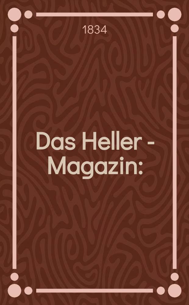 Das Heller - Magazin : (Nebst Bilder - Atlas) : Eine Zeitschrift zur Verbreitung gemeinnütziger Kenntnisse, besorgt von einer Gesellschaft Gelehrter