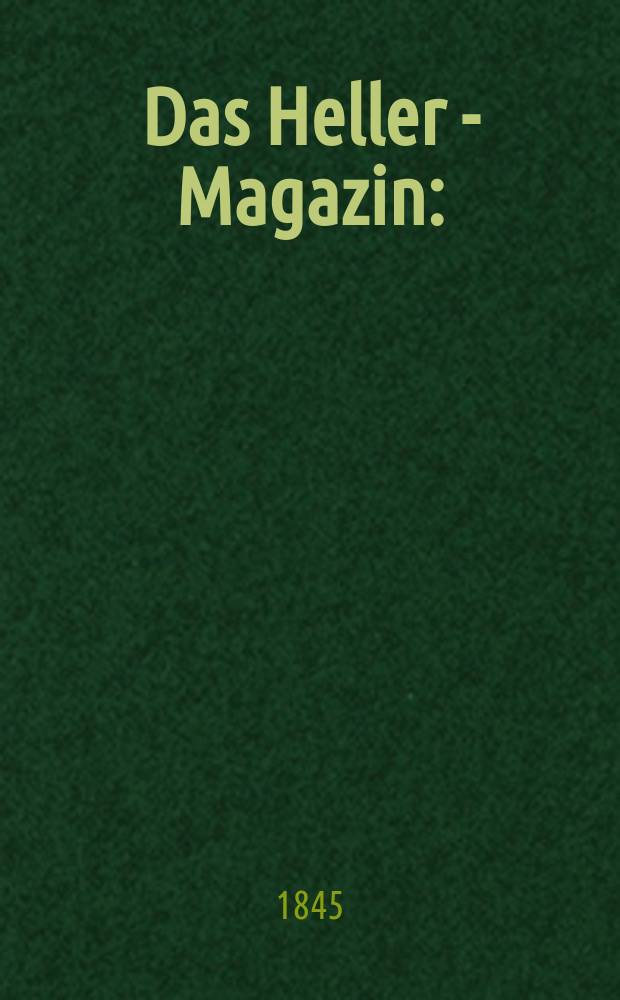 Das Heller - Magazin : (Nebst Bilder - Atlas) Eine Zeitschrift zur Verbreitung gemeinnütziger Kenntnisse, besorgt von einer Gesellschaft Gelehrter. Jg.3 1845, №1/2