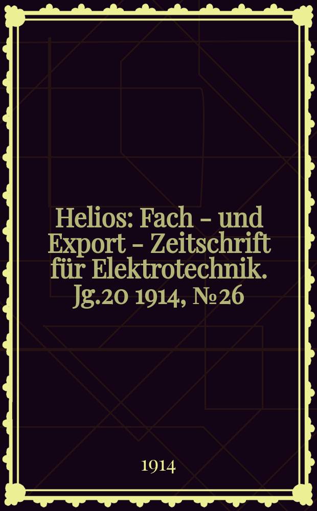 Helios : Fach - und Export - Zeitschrift für Elektrotechnik. Jg.20 1914, №26