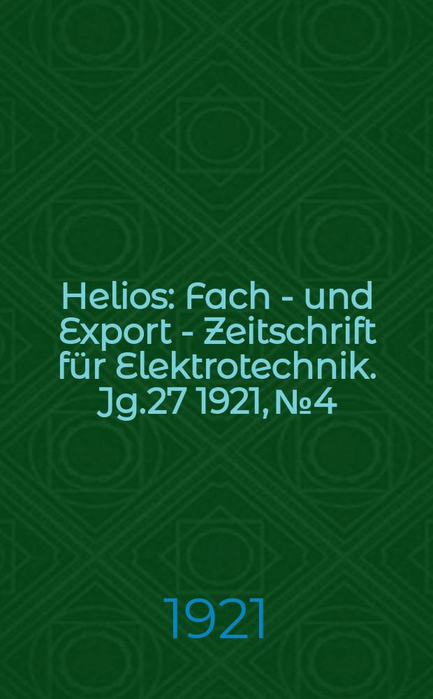 Helios : Fach - und Export - Zeitschrift f&uuml;r Elektrotechnik. Jg.27 1921, №4
