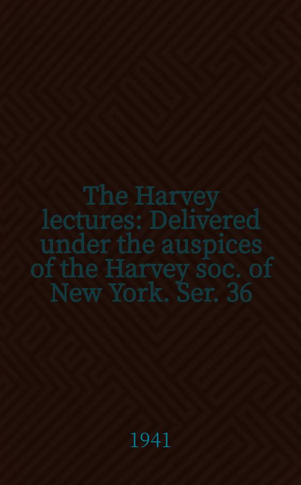 The Harvey lectures : Delivered under the auspices of the Harvey soc. of New York. Ser. 36 : 1940/1941