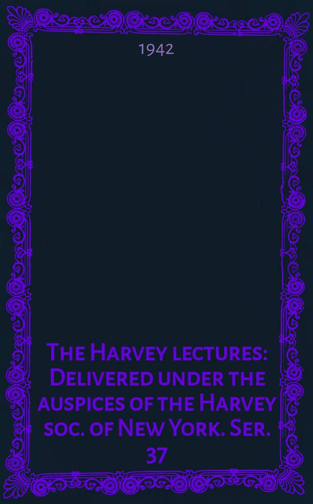 The Harvey lectures : Delivered under the auspices of the Harvey soc. of New York. Ser. 37 : 1941/1942