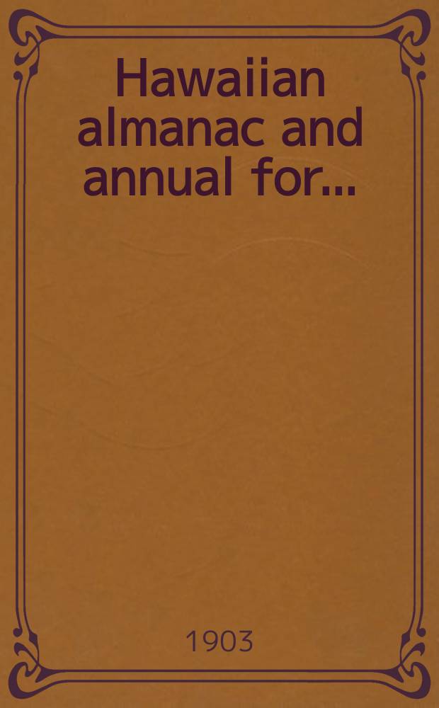 Hawaiian almanac and annual for .. : The reference book of information and statistics relating to the territory of Hawaii, of value to merchants, tourists and others Thos. G. Thrum, comp. and publisher. Year30 : 1904