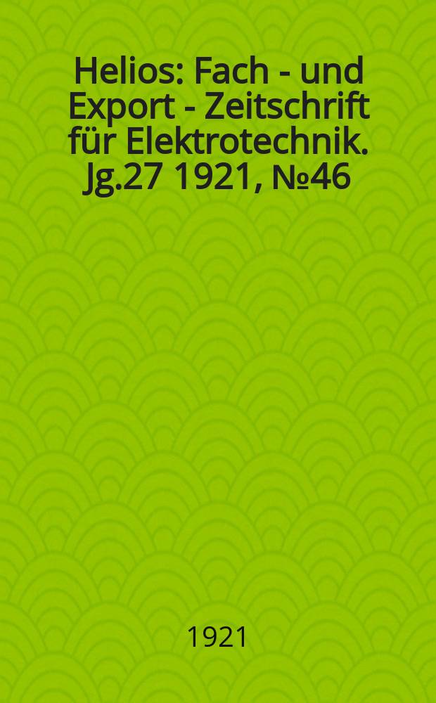 Helios : Fach - und Export - Zeitschrift für Elektrotechnik. Jg.27 1921, №46