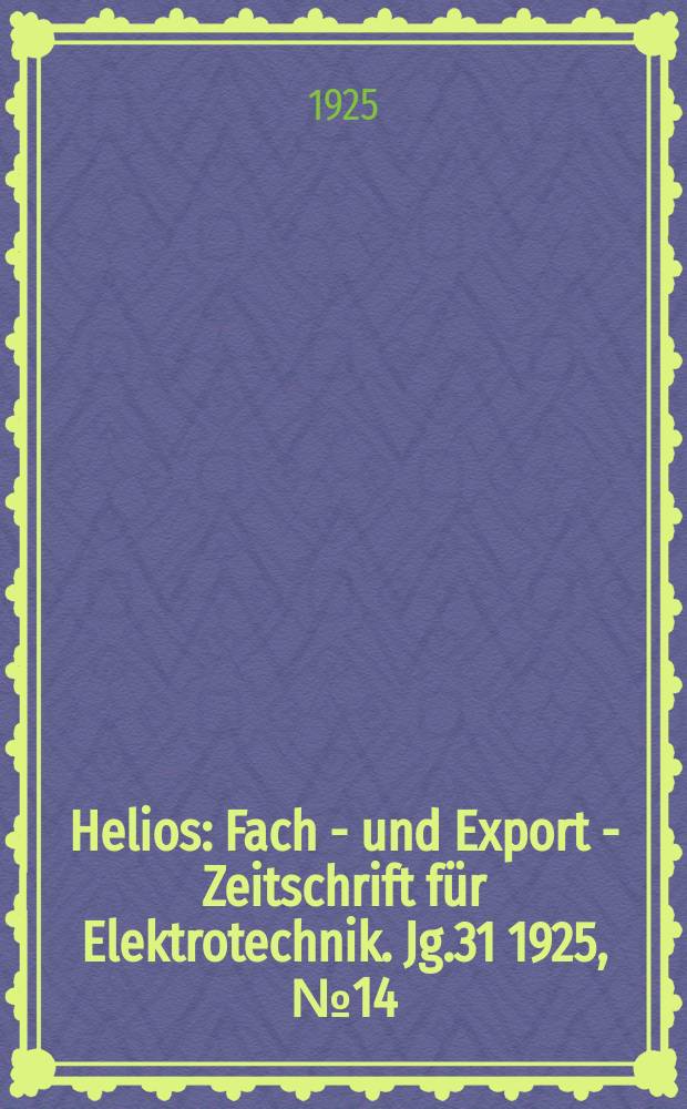 Helios : Fach - und Export - Zeitschrift f&uuml;r Elektrotechnik. Jg.31 1925, №14