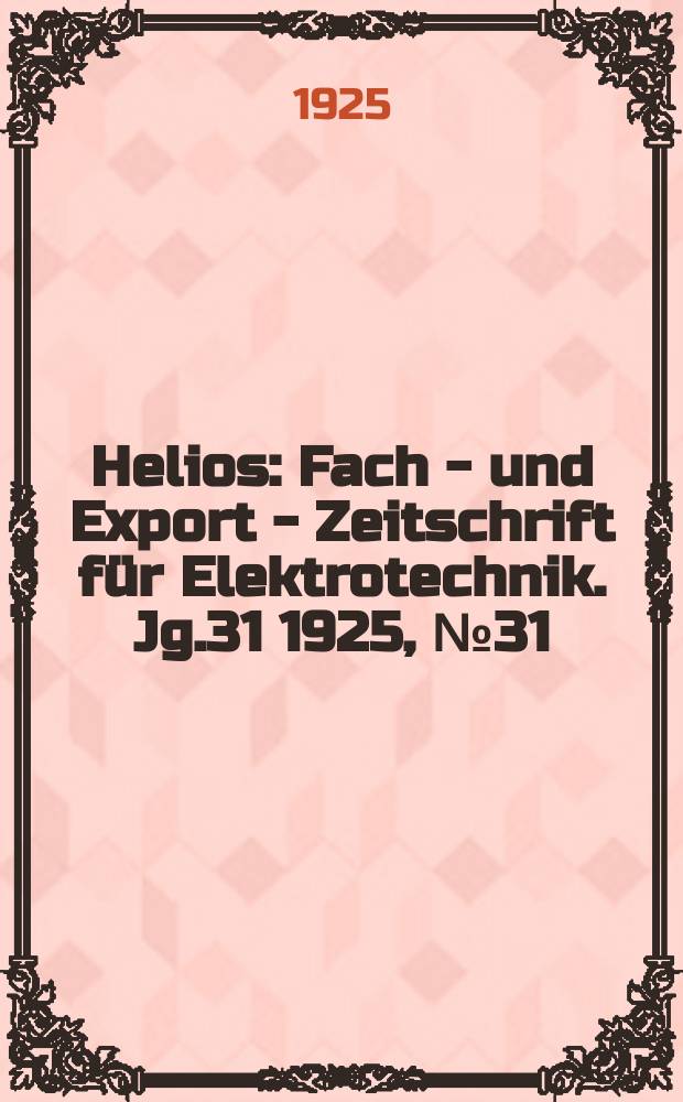 Helios : Fach - und Export - Zeitschrift für Elektrotechnik. Jg.31 1925, №31