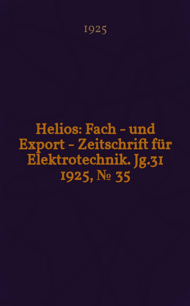 Helios : Fach - und Export - Zeitschrift für Elektrotechnik. Jg.31 1925, №[35]