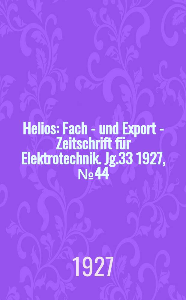 Helios : Fach - und Export - Zeitschrift für Elektrotechnik. Jg.33 1927, №44