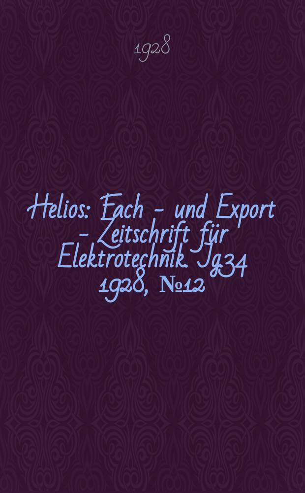 Helios : Fach - und Export - Zeitschrift für Elektrotechnik. Jg.34 1928, №12