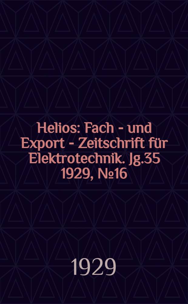 Helios : Fach - und Export - Zeitschrift für Elektrotechnik. Jg.35 1929, №16