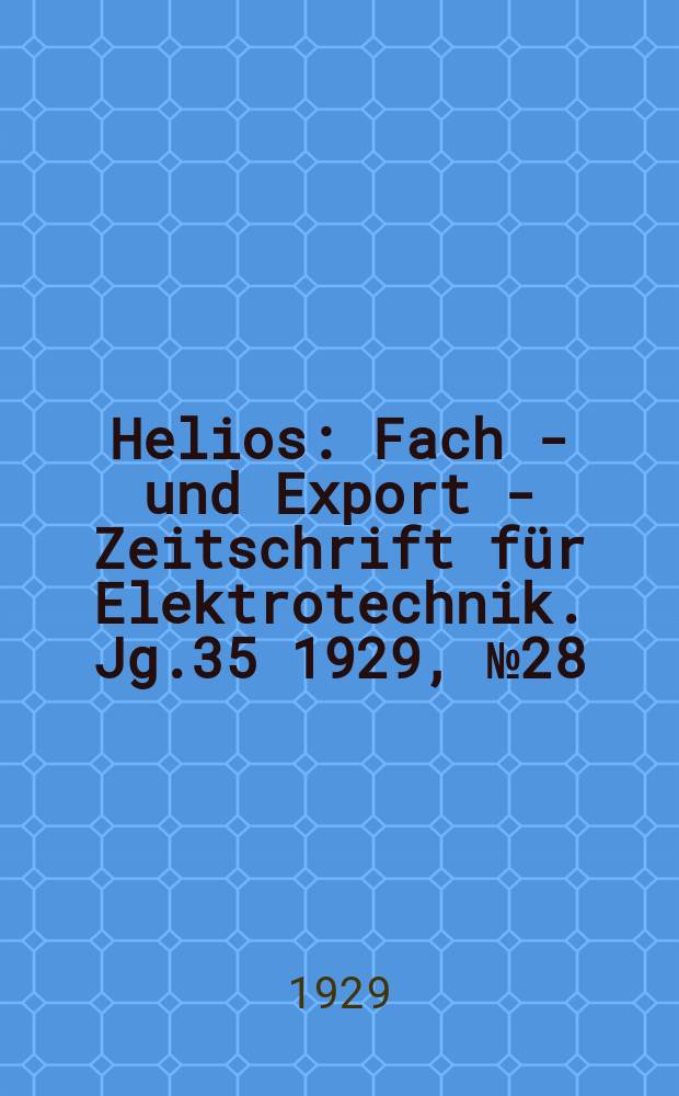 Helios : Fach - und Export - Zeitschrift f&uuml;r Elektrotechnik. Jg.35 1929, №28