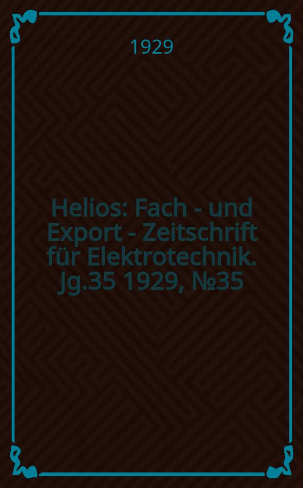 Helios : Fach - und Export - Zeitschrift für Elektrotechnik. Jg.35 1929, №35