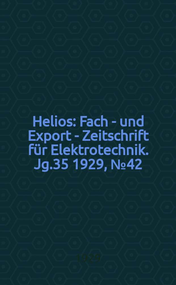 Helios : Fach - und Export - Zeitschrift für Elektrotechnik. Jg.35 1929, №42