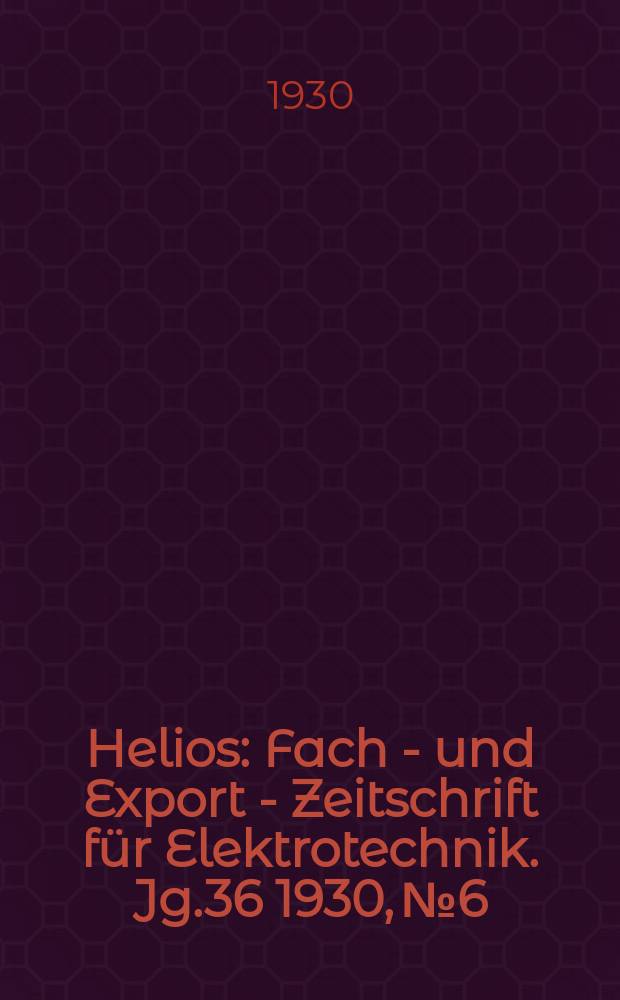 Helios : Fach - und Export - Zeitschrift für Elektrotechnik. Jg.36 1930, №6
