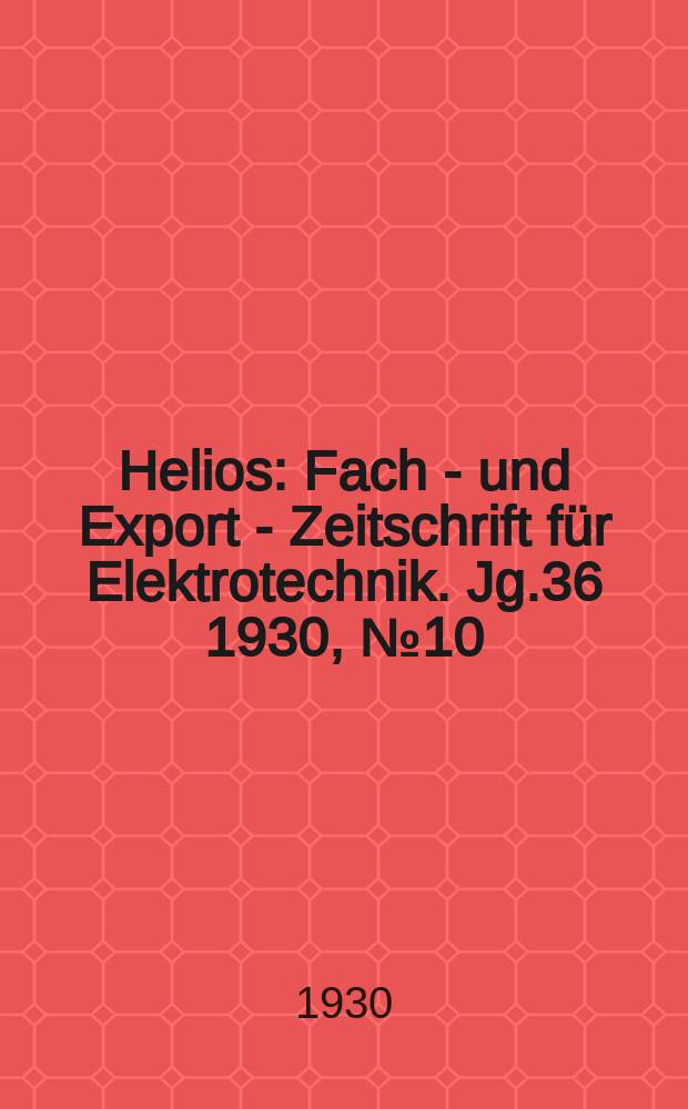 Helios : Fach - und Export - Zeitschrift für Elektrotechnik. Jg.36 1930, №10