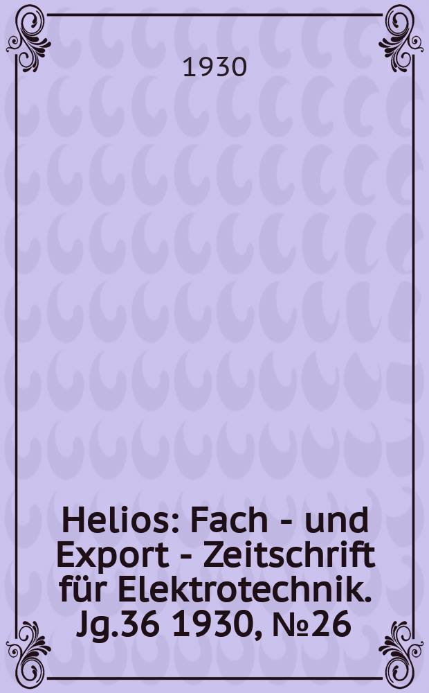 Helios : Fach - und Export - Zeitschrift für Elektrotechnik. Jg.36 1930, №26
