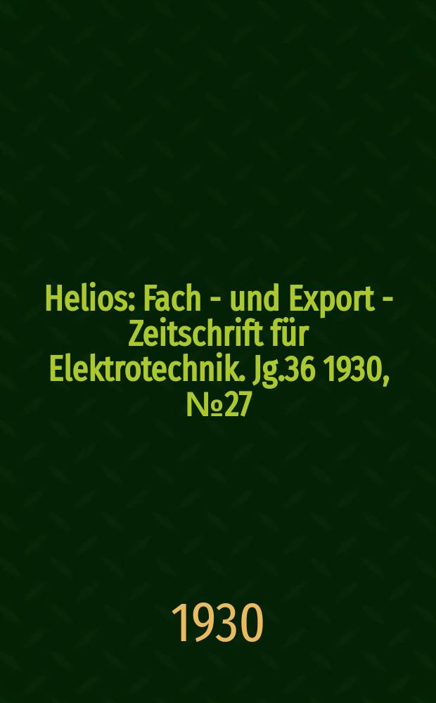 Helios : Fach - und Export - Zeitschrift für Elektrotechnik. Jg.36 1930, №27