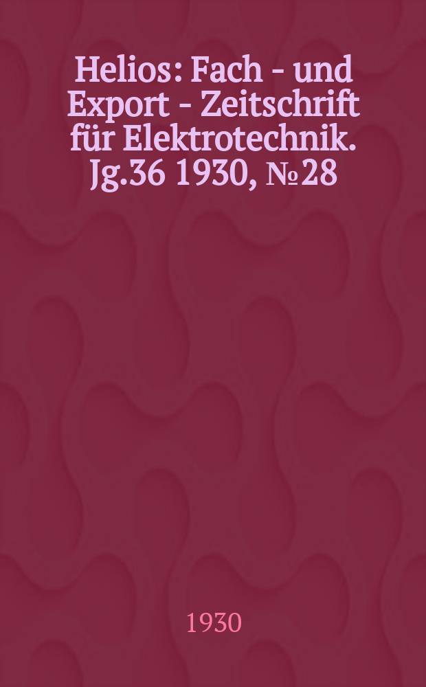 Helios : Fach - und Export - Zeitschrift für Elektrotechnik. Jg.36 1930, №28