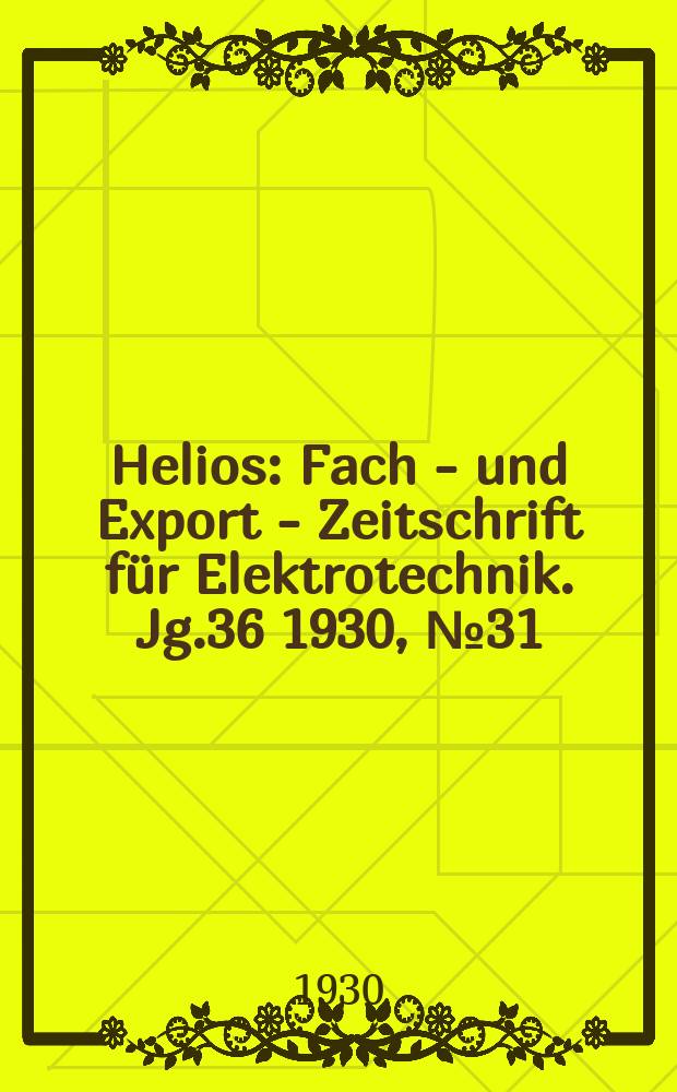 Helios : Fach - und Export - Zeitschrift für Elektrotechnik. Jg.36 1930, №31