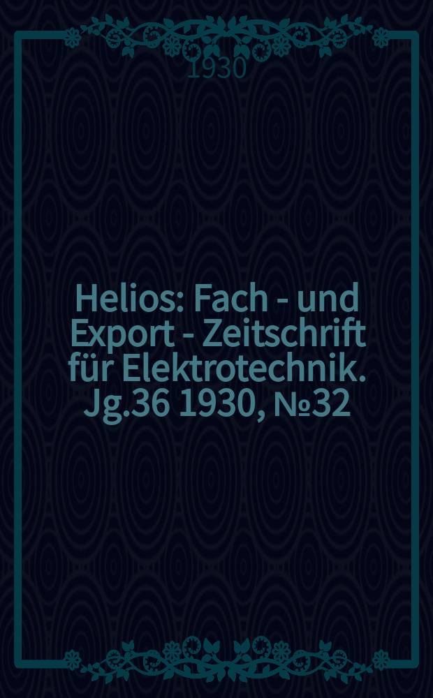 Helios : Fach - und Export - Zeitschrift für Elektrotechnik. Jg.36 1930, №32