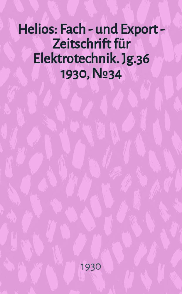 Helios : Fach - und Export - Zeitschrift für Elektrotechnik. Jg.36 1930, №34