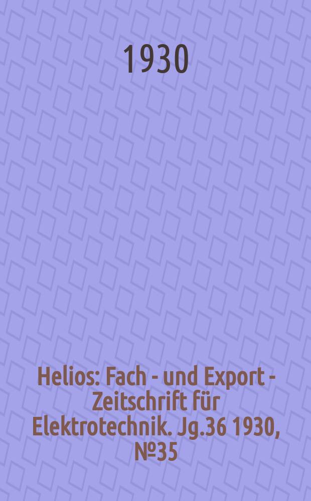 Helios : Fach - und Export - Zeitschrift für Elektrotechnik. Jg.36 1930, №35