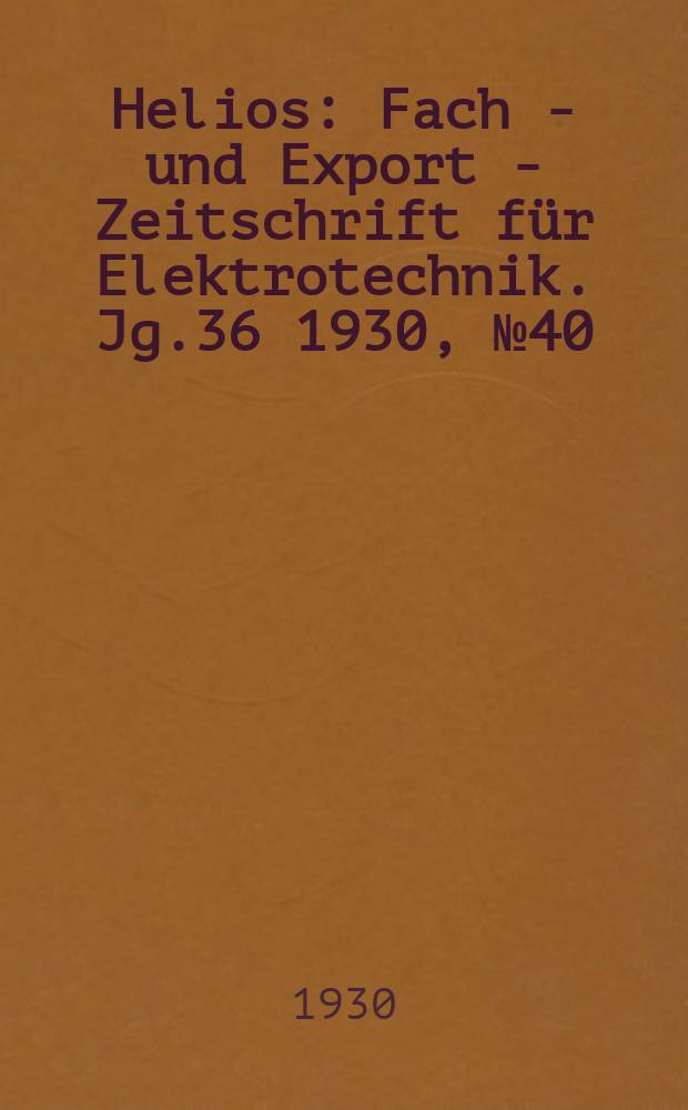 Helios : Fach - und Export - Zeitschrift für Elektrotechnik. Jg.36 1930, №40