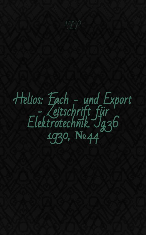 Helios : Fach - und Export - Zeitschrift für Elektrotechnik. Jg.36 1930, №44