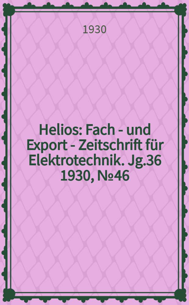 Helios : Fach - und Export - Zeitschrift für Elektrotechnik. Jg.36 1930, №46