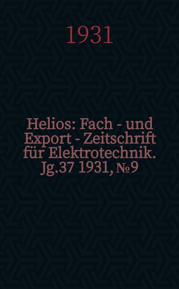 Helios : Fach - und Export - Zeitschrift für Elektrotechnik. Jg.37 1931, №9