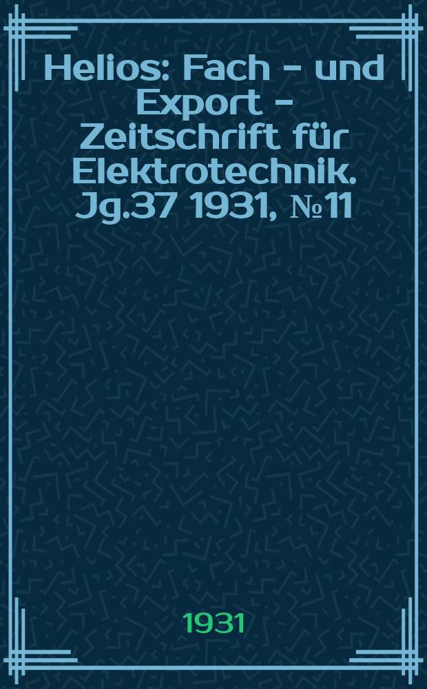 Helios : Fach - und Export - Zeitschrift für Elektrotechnik. Jg.37 1931, №11