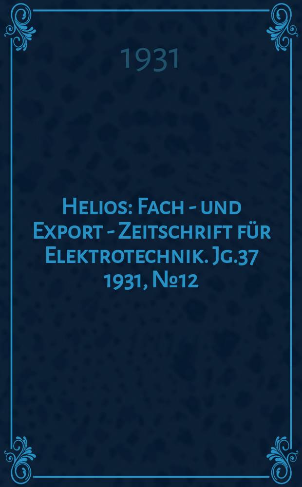 Helios : Fach - und Export - Zeitschrift für Elektrotechnik. Jg.37 1931, №12