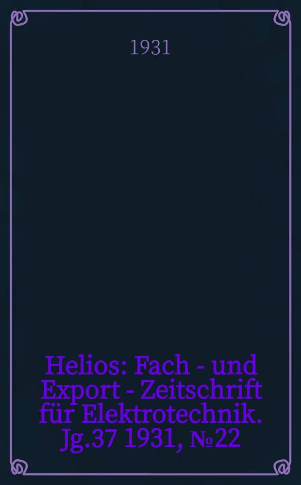 Helios : Fach - und Export - Zeitschrift für Elektrotechnik. Jg.37 1931, №22
