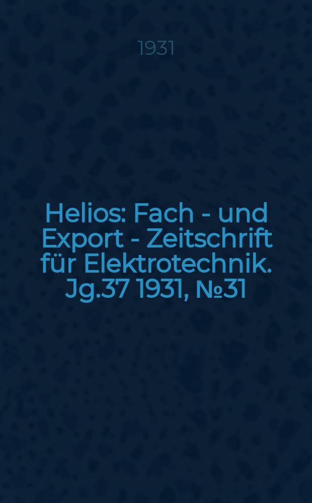 Helios : Fach - und Export - Zeitschrift f&uuml;r Elektrotechnik. Jg.37 1931, №31