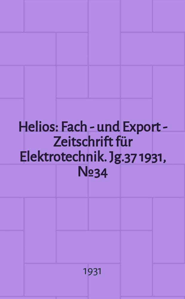 Helios : Fach - und Export - Zeitschrift für Elektrotechnik. Jg.37 1931, №34