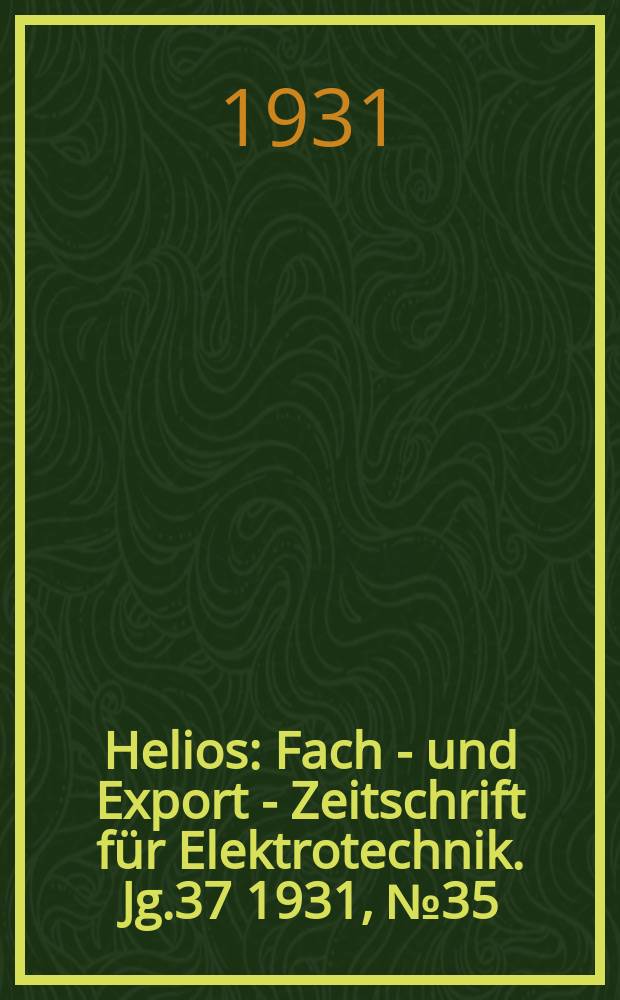 Helios : Fach - und Export - Zeitschrift für Elektrotechnik. Jg.37 1931, №35
