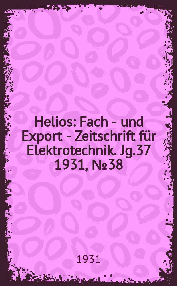 Helios : Fach - und Export - Zeitschrift für Elektrotechnik. Jg.37 1931, №38