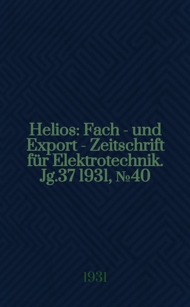 Helios : Fach - und Export - Zeitschrift für Elektrotechnik. Jg.37 1931, №40