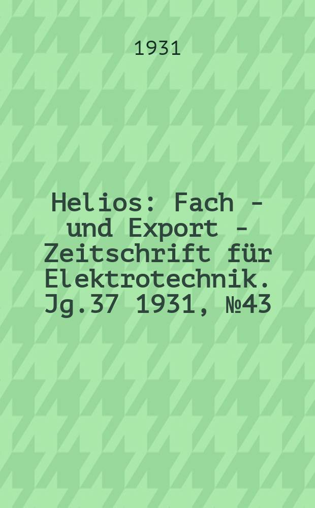 Helios : Fach - und Export - Zeitschrift für Elektrotechnik. Jg.37 1931, №43