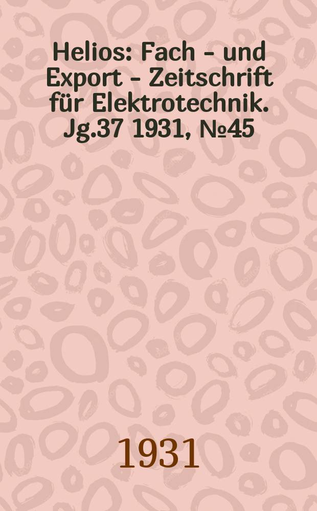 Helios : Fach - und Export - Zeitschrift für Elektrotechnik. Jg.37 1931, №45
