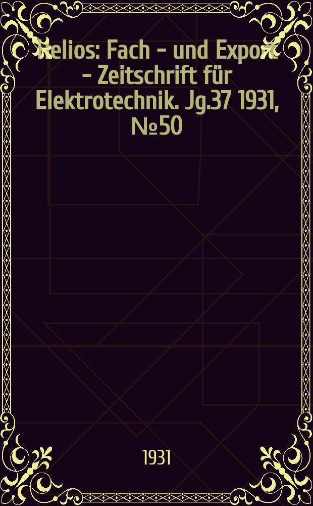 Helios : Fach - und Export - Zeitschrift für Elektrotechnik. Jg.37 1931, №50
