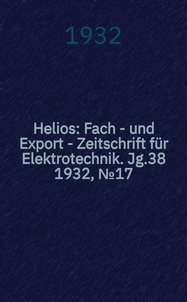 Helios : Fach - und Export - Zeitschrift f&uuml;r Elektrotechnik. Jg.38 1932, №17