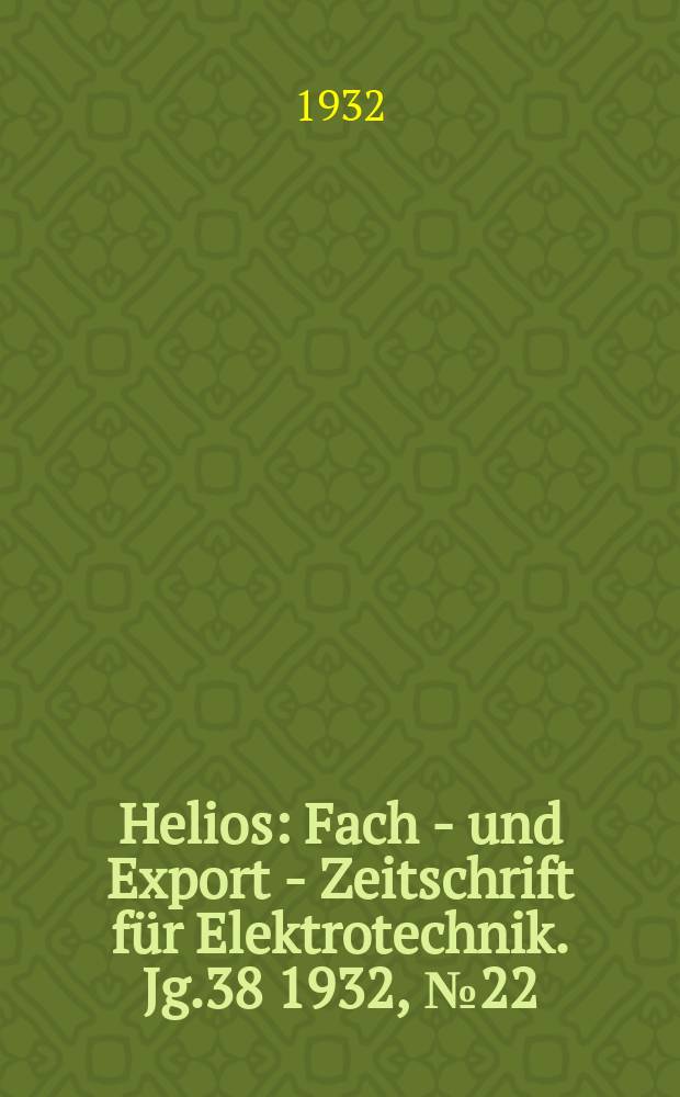 Helios : Fach - und Export - Zeitschrift für Elektrotechnik. Jg.38 1932, №22
