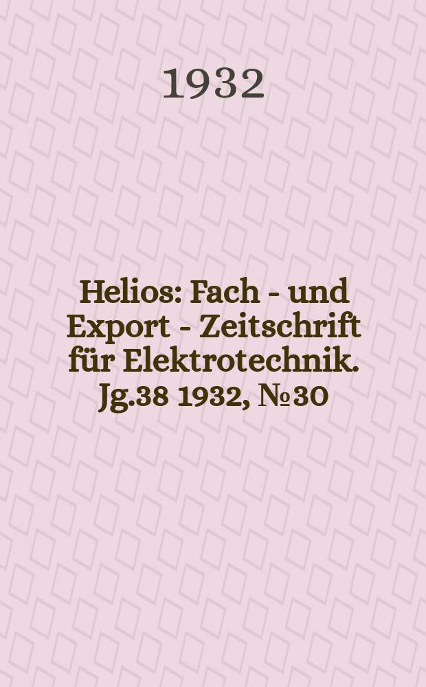 Helios : Fach - und Export - Zeitschrift für Elektrotechnik. Jg.38 1932, №30