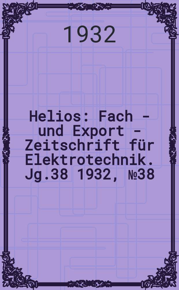 Helios : Fach - und Export - Zeitschrift für Elektrotechnik. Jg.38 1932, №38