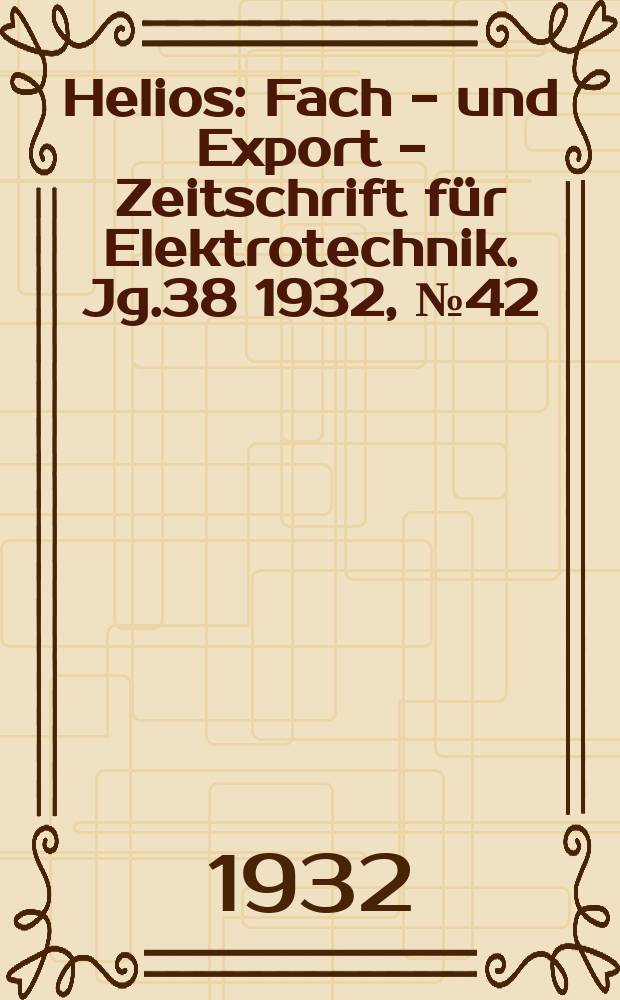 Helios : Fach - und Export - Zeitschrift f&uuml;r Elektrotechnik. Jg.38 1932, №42