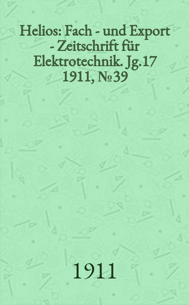Helios : Fach - und Export - Zeitschrift für Elektrotechnik. Jg.17 1911, №39