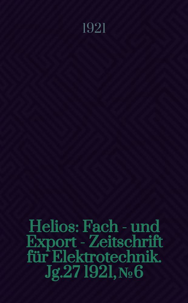 Helios : Fach - und Export - Zeitschrift für Elektrotechnik. Jg.27 1921, №6