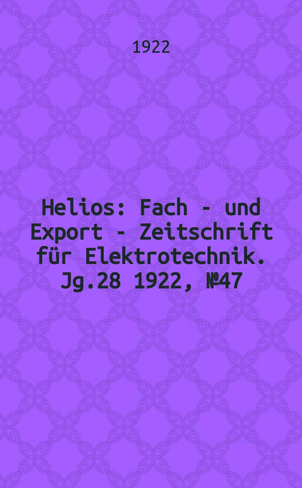 Helios : Fach - und Export - Zeitschrift für Elektrotechnik. Jg.28 1922, №47