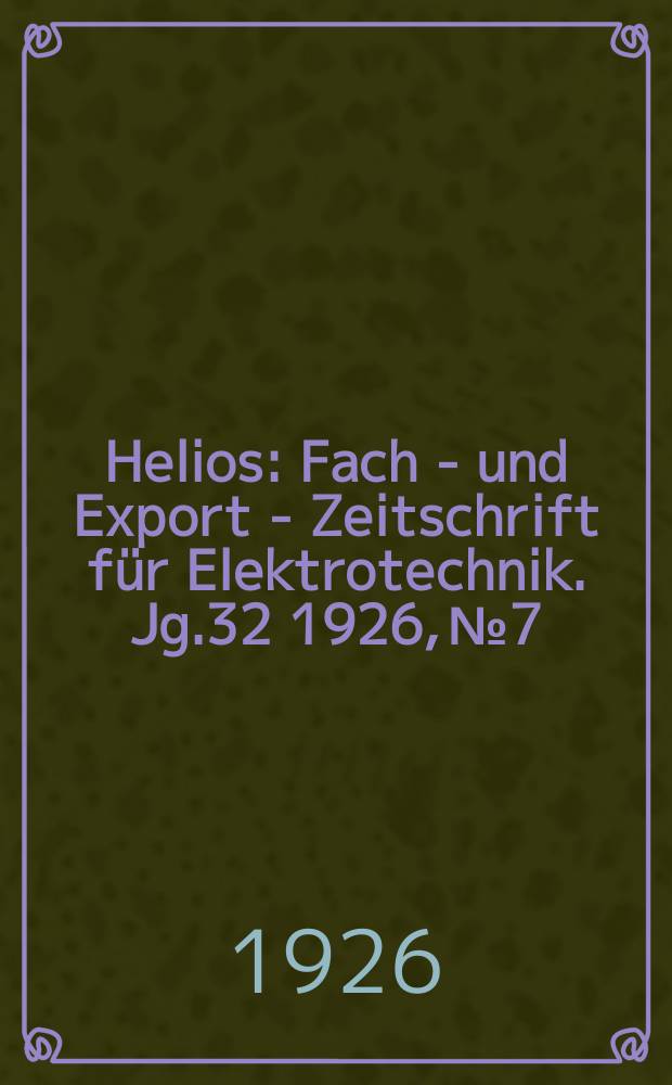 Helios : Fach - und Export - Zeitschrift für Elektrotechnik. Jg.32 1926, №7